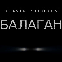 Slavik Pogosov - Балаган загрузить